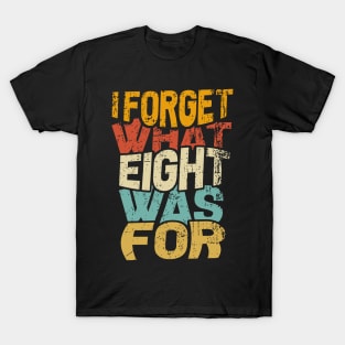 I Forget What Eight Was For T-Shirt